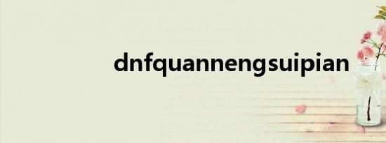 dnfquannengsuipian