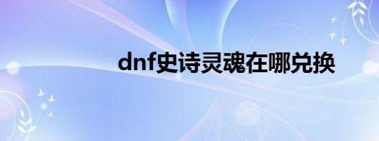 dnf史诗灵魂在哪兑换