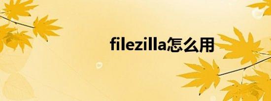 filezilla怎么用