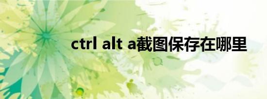 ctrl alt a截图保存在哪里