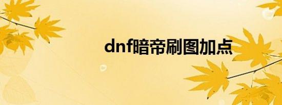 dnf暗帝刷图加点