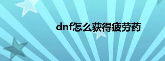 dnf怎么获得疲劳药