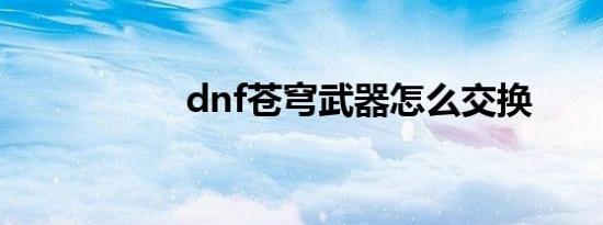 dnf苍穹武器怎么交换