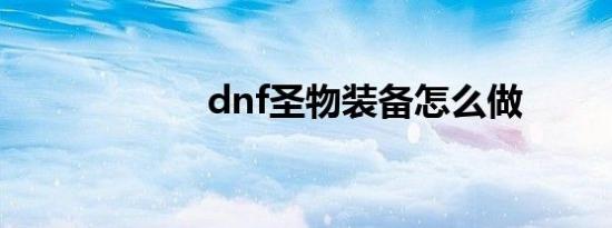 dnf圣物装备怎么做