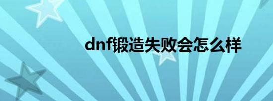 dnf锻造失败会怎么样