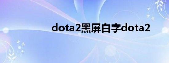 dota2黑屏白字dota2