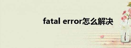 fatal error怎么解决