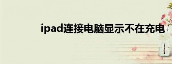 ipad连接电脑显示不在充电