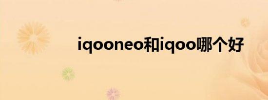 iqooneo和iqoo哪个好