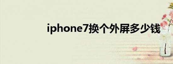 iphone7换个外屏多少钱