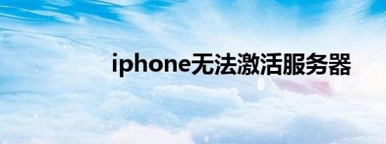 iphone无法激活服务器