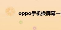 oppo手机换屏幕一般多少钱