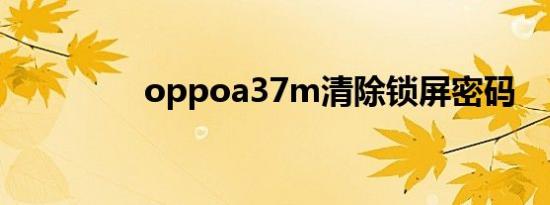 oppoa37m清除锁屏密码