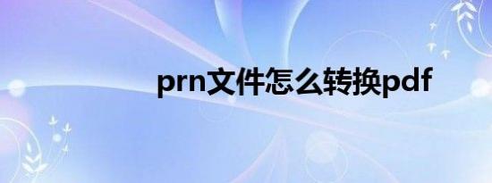 prn文件怎么转换pdf