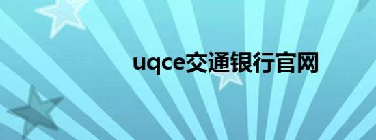 uqce交通银行官网