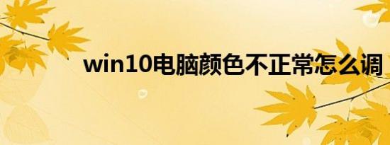 win10电脑颜色不正常怎么调