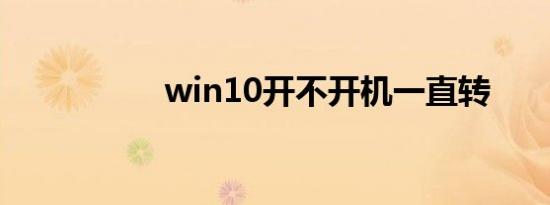 win10开不开机一直转