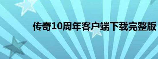 传奇10周年客户端下载完整版