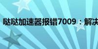 哒哒加速器报错7009：解决方案与问题分析