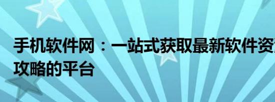 手机软件网：一站式获取最新软件资源与应用攻略的平台