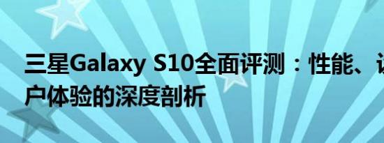 三星Galaxy S10全面评测：性能、设计与用户体验的深度剖析