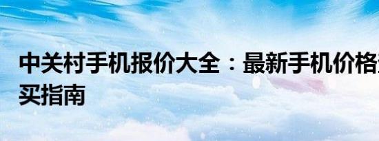 中关村手机报价大全：最新手机价格查询与购买指南