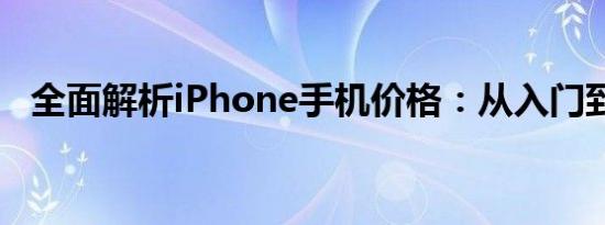 全面解析iPhone手机价格：从入门到高端